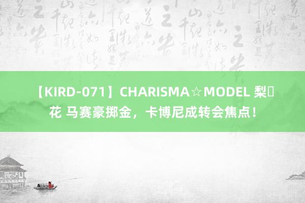 【KIRD-071】CHARISMA☆MODEL 梨々花 马赛豪掷金，卡博尼成转会焦点！