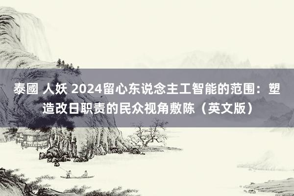 泰國 人妖 2024留心东说念主工智能的范围：塑造改日职责的民众视角敷陈（英文版）