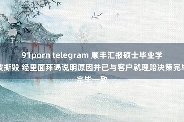 91porn telegram 顺丰汇报硕士毕业学位证被撕毁 经里面拜谒说明原因并已与客户就理赔决策完毕一致