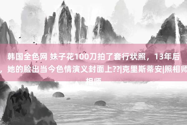 韩国全色网 妹子花100刀拍了套行状照，13年后，她的脸出当今色情演义封面上??|克里斯蒂安|照相师