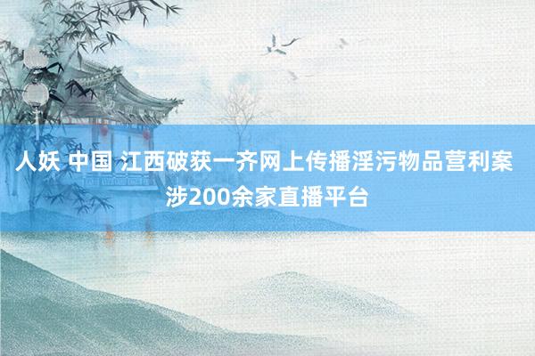 人妖 中国 江西破获一齐网上传播淫污物品营利案 涉200余家直播平台