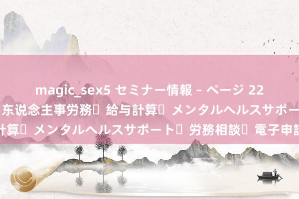 magic_sex5 セミナー情報 – ページ 22 – 小林労務® | 世界対応！东说念主事労務・給与計算・メンタルヘルスサポート・労務相談・電子申請