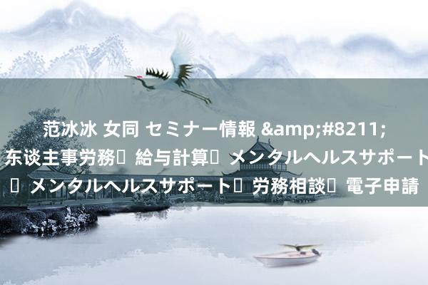 范冰冰 女同 セミナー情報 &#8211; 小林労務® | 寰球対応！东谈主事労務・給与計算・メンタルヘルスサポート・労務相談・電子申請