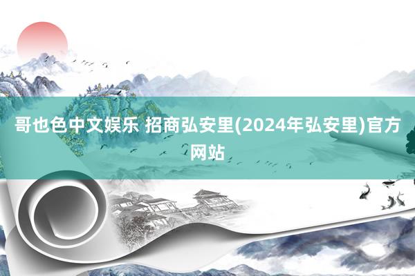 哥也色中文娱乐 招商弘安里(2024年弘安里)官方网站