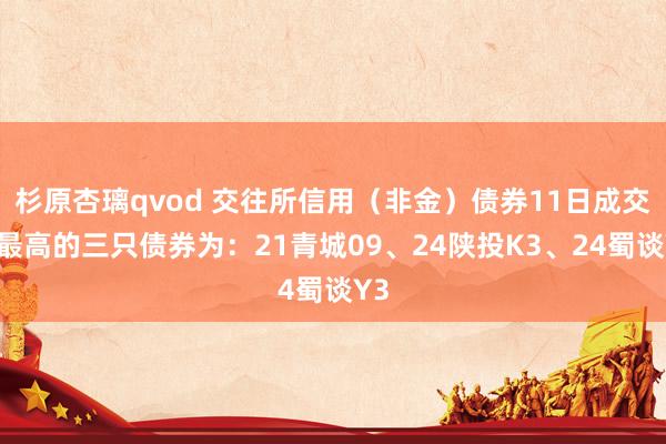 杉原杏璃qvod 交往所信用（非金）债券11日成交额最高的三只债券为：21青城09、24陕投K3、24蜀谈Y3